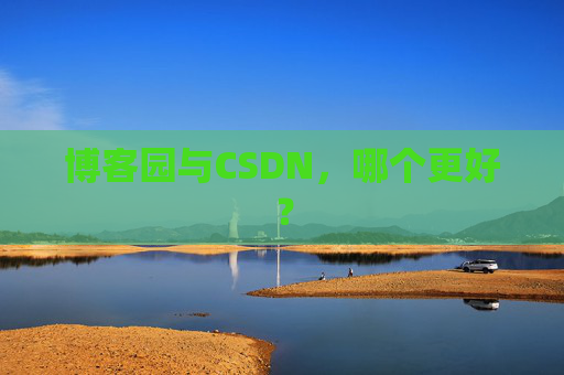 博客园与CSDN，哪个更好？